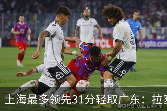 上海最多领先31分轻取广东：拉塞尔22+6三分 李弘权27分李添荣20分