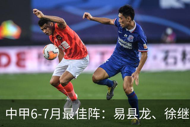 中甲6-7月最佳阵：易县龙、徐继祖入选，前锋均为外援