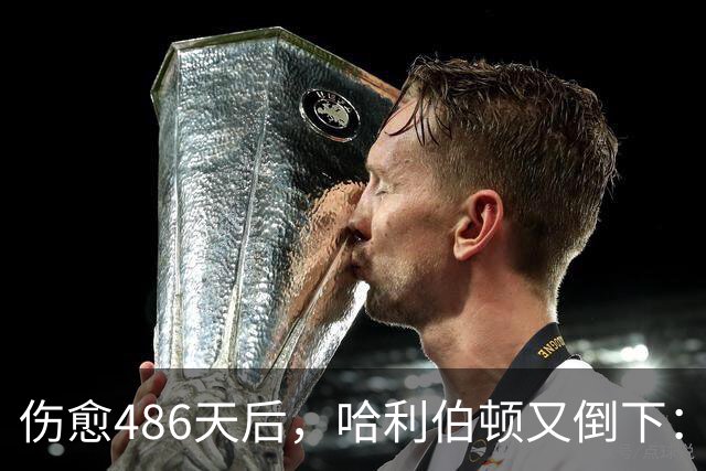 伤愈486天后，哈利伯顿又倒下：左腿筋拉伤