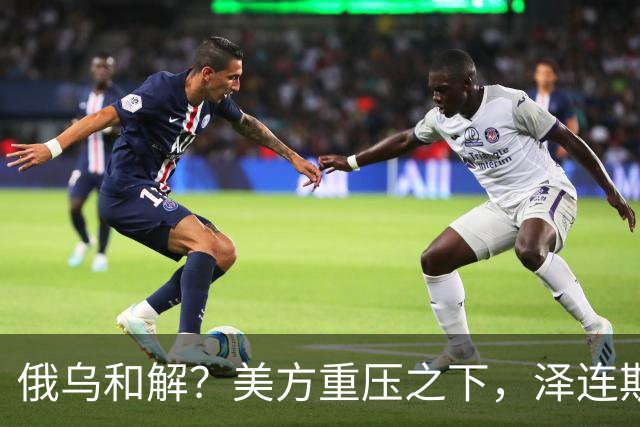 俄乌和解？美方重压之下，泽连斯基提一要求，俄罗斯居然点头了