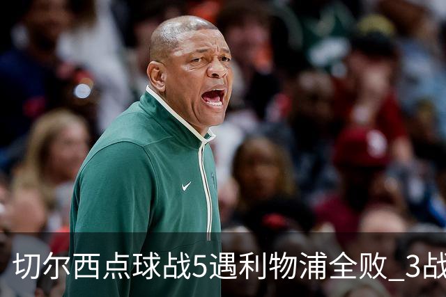 切尔西点球战5遇利物浦全败 3战BIG6全败只等曼联补血
