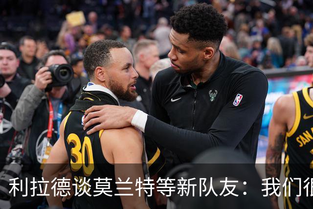 利拉德谈莫兰特等新队友：我们很早归队合练 互相信任为彼此打球