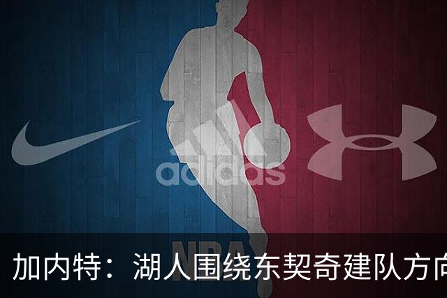 加内特：湖人围绕东契奇建队方向正确，里夫斯现在非常自信