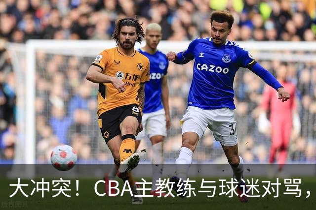 大冲突！CBA主教练与球迷对骂，场面十分尴尬