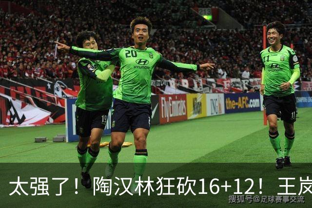 太强了！陶汉林狂砍16+12！王岚嵚零失误封神，山东力克天津
