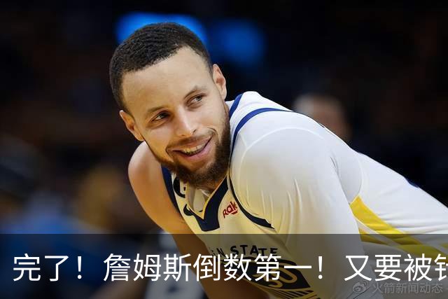 完了！詹姆斯倒数第一！又要被针对了...