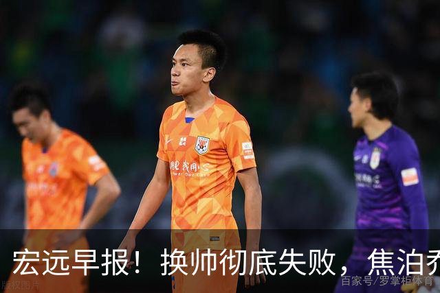 宏远早报！换帅彻底失败，焦泊乔伤情报告出炉，徐杰被弃用！