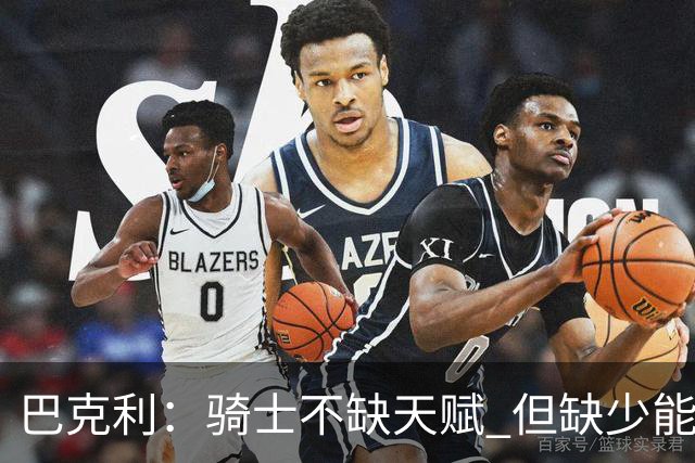 巴克利：骑士不缺天赋 但缺少能在关键时刻强行接管比赛的狠角色