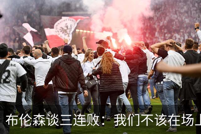 布伦森谈三连败：我们不该在场上松懈 必须把油门踩到底