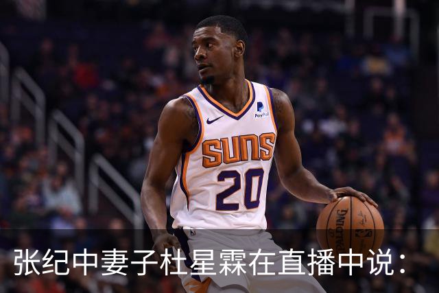 张纪中妻子杜星霖在直播中说：“这年头能找到像我老公这样的人很难了”