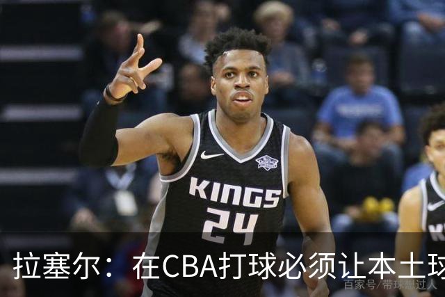 拉塞尔：在CBA打球必须让本土球员参与进来才能赢得总冠军