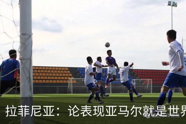 拉菲尼亚：论表现亚马尔就是世界最佳，可能领先第二名一大截