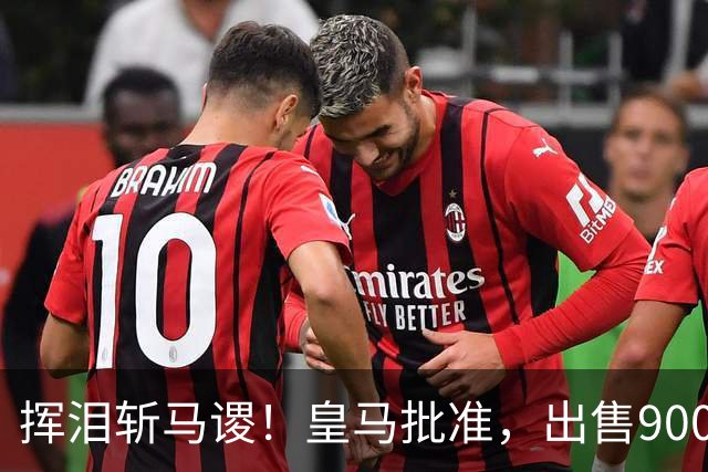 挥泪斩马谡！皇马批准，出售9000万“顶星”！1.85亿强援投奔穆帅