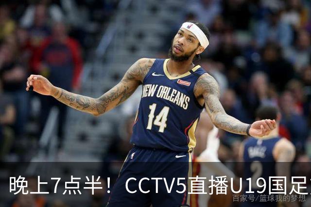 晚上7点半！CCTV5直播U19国足熊猫杯首秀，三大国脚驰援久尔杰维奇，首胜难度不大