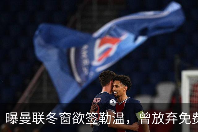 曝曼联冬窗欲签勒温，曾放弃免费引进机会！卡里克解释谢什科伤情