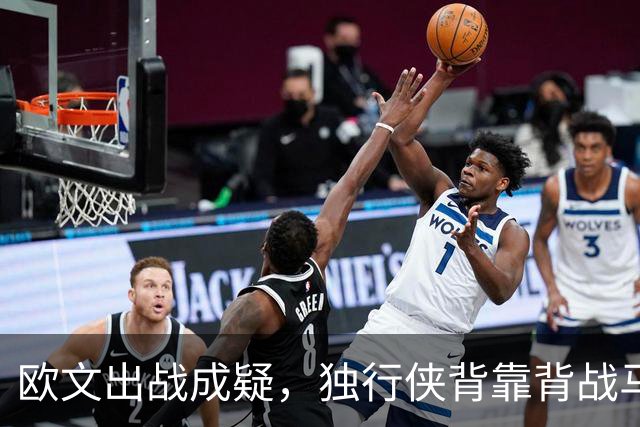 欧文出战成疑，独行侠背靠背战马刺5人缺席