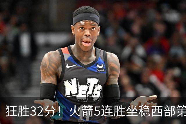 狂胜32分！火箭5连胜坐稳西部第一！杜兰特轻松打卡，范乔丹爆发
