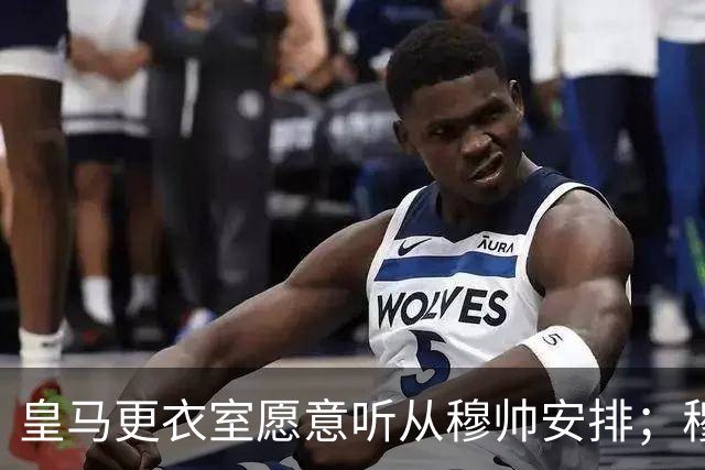 皇马更衣室愿意听从穆帅安排；穆帅认可皇马现有班底，为皇马找到清晰比赛风格
