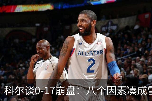 科尔谈0-17崩盘：八个因素凑成雪崩，一个不发生都能赢