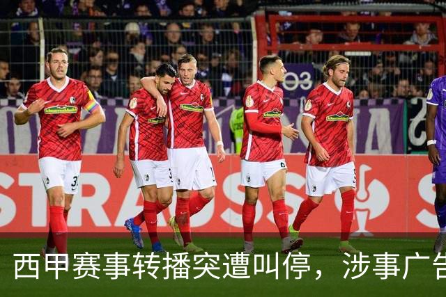 西甲赛事转播突遭叫停，涉事广告同步下架，处理力度超出常规