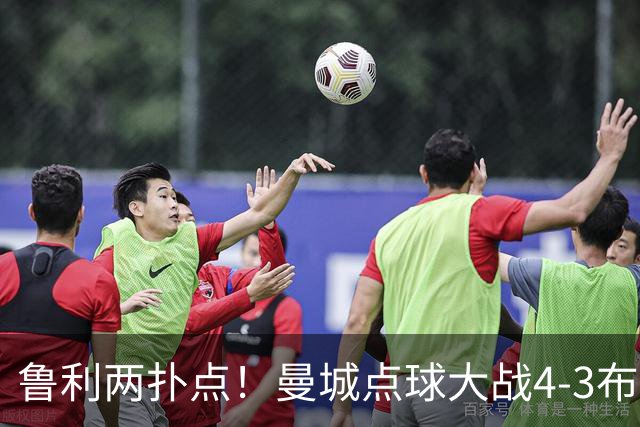 鲁利两扑点！曼城点球大战4-3布莱顿，总比分6-5晋级联赛杯八强