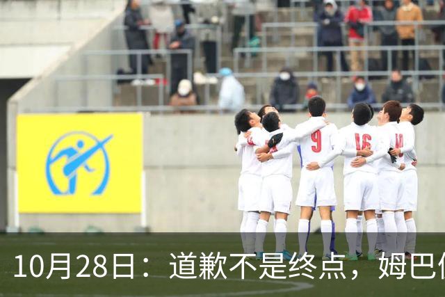 10月28日：道歉不是终点，姆巴佩致歉后再起波澜，总台西甲赞助商最新发声