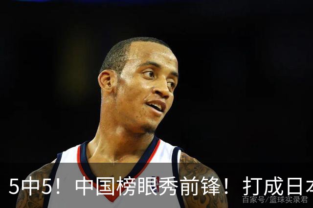 5中5！中国榜眼秀前锋！打成日本联赛高炮台