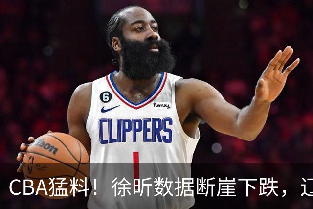 CBA猛料！徐昕数据断崖下跌，辽宁男篮又伤一人，山东男篮欲换外援